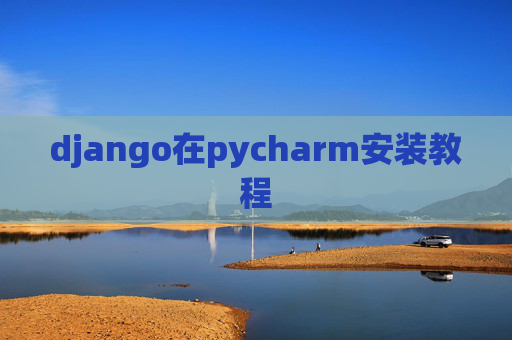 django在pycharm安装教程 django在pycharm安装教程